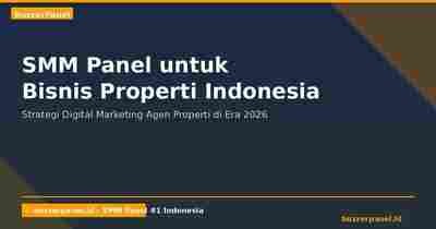 SMM Panel untuk Bisnis Properti Indonesia: Jual Rumah & Apartemen Lewat Sosmed 2026