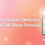Cara Jualan Skincare TikTok Shop Pemula 2026: 7 Step dari Daftar ke Cuan